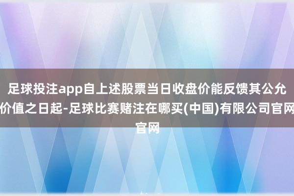 足球投注app自上述股票当日收盘价能反馈其公允价值之日起-足球比赛赌注在哪买(中国)有限公司官网