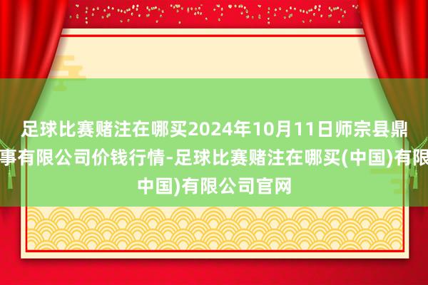 足球比赛赌注在哪买2024年10月11日师宗县鼎禾物业处事有限公司价钱行情-足球比赛赌注在哪买(中国)有限公司官网