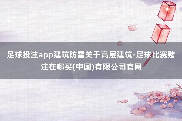 足球投注app建筑防雷关于高层建筑-足球比赛赌注在哪买(中国)有限公司官网