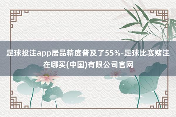 足球投注app居品精度普及了55%-足球比赛赌注在哪买(中国)有限公司官网