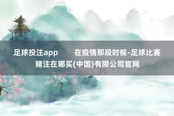 足球投注app        在疫情那段时候-足球比赛赌注在哪买(中国)有限公司官网