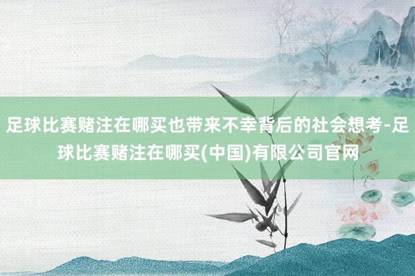 足球比赛赌注在哪买也带来不幸背后的社会想考-足球比赛赌注在哪买(中国)有限公司官网