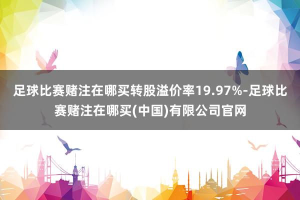 足球比赛赌注在哪买转股溢价率19.97%-足球比赛赌注在哪买(中国)有限公司官网