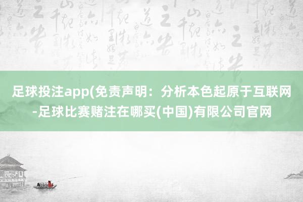 足球投注app(免责声明：分析本色起原于互联网-足球比赛赌注在哪买(中国)有限公司官网