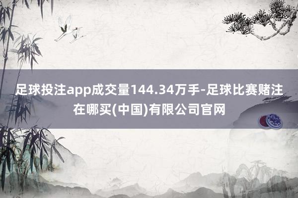 足球投注app成交量144.34万手-足球比赛赌注在哪买(中国)有限公司官网