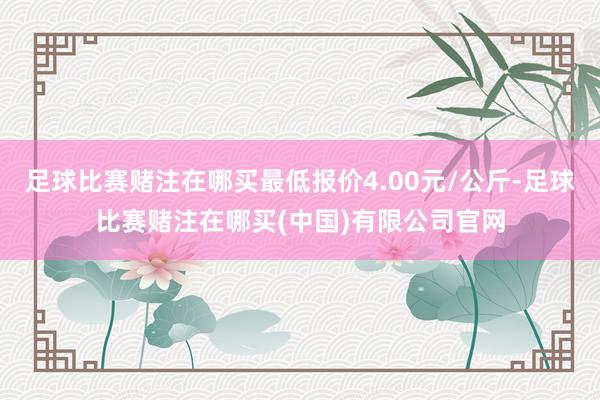 足球比赛赌注在哪买最低报价4.00元/公斤-足球比赛赌注在哪买(中国)有限公司官网