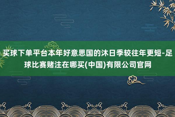 买球下单平台本年好意思国的沐日季较往年更短-足球比赛赌注在哪买(中国)有限公司官网