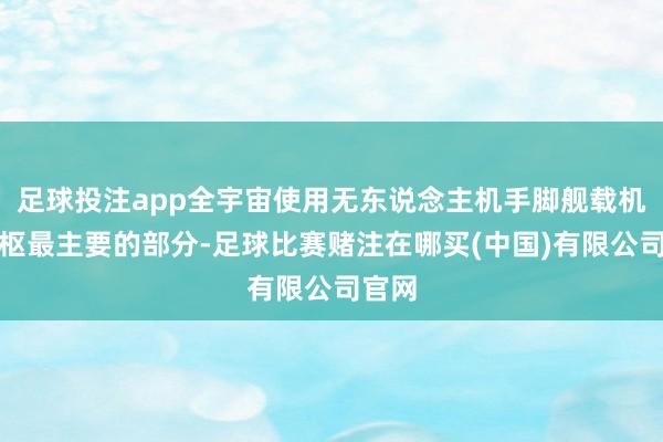 足球投注app全宇宙使用无东说念主机手脚舰载机最中枢最主要的部分-足球比赛赌注在哪买(中国)有限公司官网