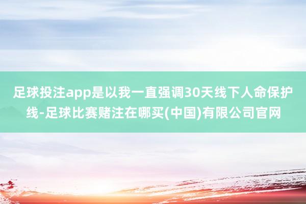 足球投注app是以我一直强调30天线下人命保护线-足球比赛赌注在哪买(中国)有限公司官网