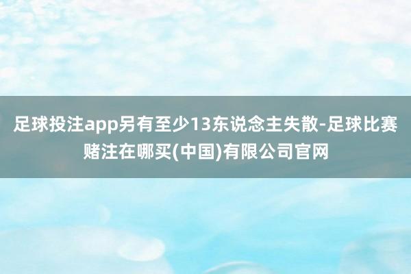 足球投注app另有至少13东说念主失散-足球比赛赌注在哪买(中国)有限公司官网