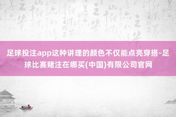 足球投注app这种讲理的颜色不仅能点亮穿搭-足球比赛赌注在哪买(中国)有限公司官网