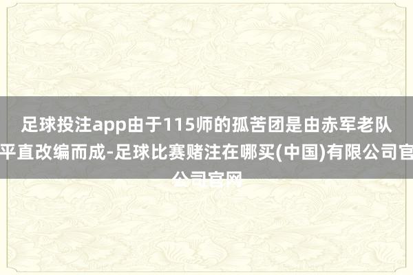 足球投注app由于115师的孤苦团是由赤军老队列平直改编而成-足球比赛赌注在哪买(中国)有限公司官网