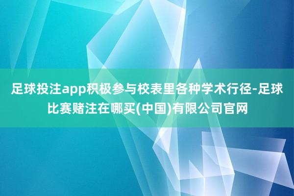 足球投注app积极参与校表里各种学术行径-足球比赛赌注在哪买(中国)有限公司官网