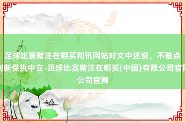 足球比赛赌注在哪买和讯网站对文中述说、不雅点判断保执中立-足球比赛赌注在哪买(中国)有限公司官网