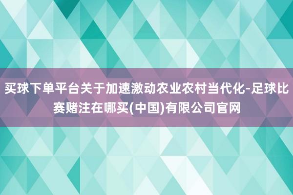 买球下单平台关于加速激动农业农村当代化-足球比赛赌注在哪买(中国)有限公司官网